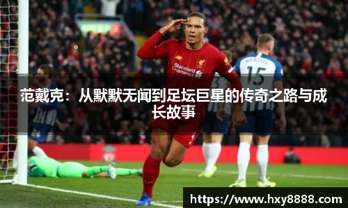 范戴克：从默默无闻到足坛巨星的传奇之路与成长故事