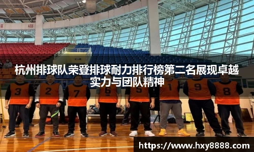 杭州排球队荣登排球耐力排行榜第二名展现卓越实力与团队精神
