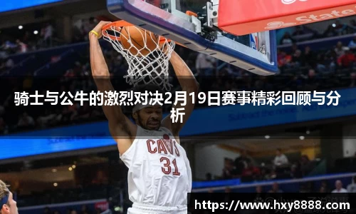 骑士与公牛的激烈对决2月19日赛事精彩回顾与分析